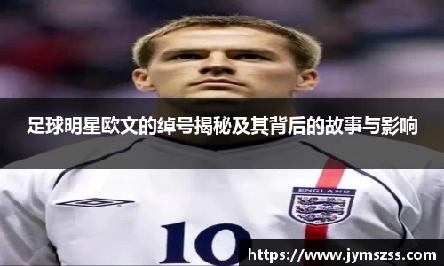 足球明星欧文的绰号揭秘及其背后的故事与影响