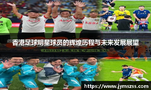 香港足球明星球员的辉煌历程与未来发展展望