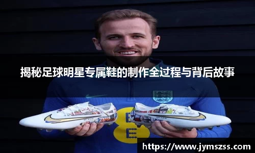 揭秘足球明星专属鞋的制作全过程与背后故事